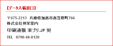 〒675-2213　兵庫県加西市西笠原町766 株式会社邦栄堂内 印刷通販 楽プリ.JP宛 TEL　0790-48-8120