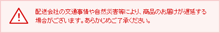 配送会社の交通事情や自然災害等により、商品のお届けが遅延する場合がございます。あらかじめご了承ください。